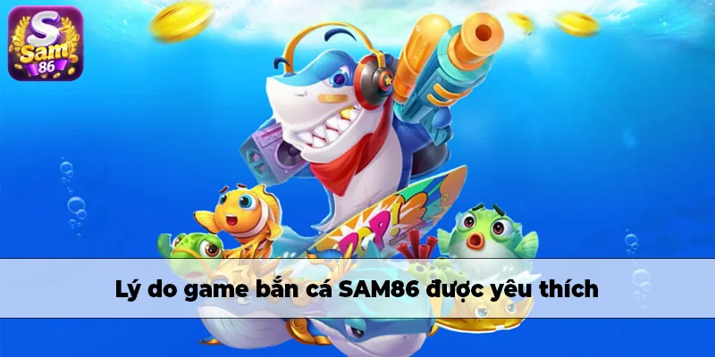 Lý do game bắn cá SAM86 được yêu thích là gì? Lý do game bắn cá SAM86 được yêu thích là gì?