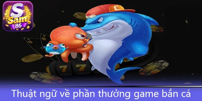 Thuật ngữ về phần thưởng game bắn cá thường gặp nhất